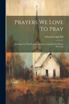 Prayers We Love To Pray: Including The World's Greatest Prayers Suitable For Private Devotion - Pell, Edward Leigh