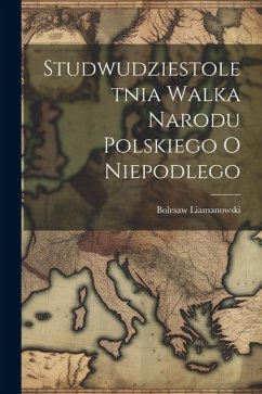 Studwudziestoletnia Walka Narodu Polskiego O Niepodlego - Liamanowski, Bolesaw