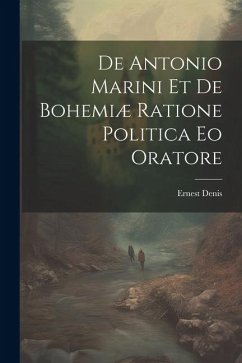 De Antonio Marini et de Bohemiæ Ratione Politica eo Oratore - Denis, Ernest