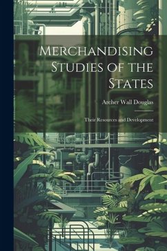Merchandising Studies of the States; Their Resources and Development - Douglas, Archer Wall