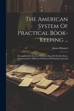 The American System Of Practical Book-keeping ...: Exemplified In One Set Of Books Kept By Double Entry, Embracing Five Different Methods Of Keeping A - Bennett, James
