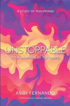 Unstoppable: Total Devotion to the Gospel: A Study of Philippians - Fernando, Asiri