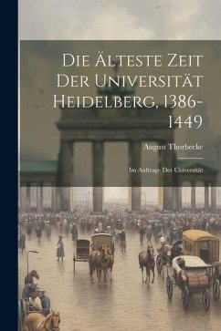 Die Älteste Zeit der Universität Heidelberg, 1386-1449: Im Auftrage der Universität - Thorbecke, August