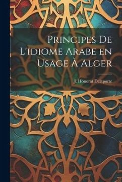 Principes de L'idiome Arabe en Usage à Alger - Delaporte, J. Honorat