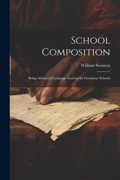 School Composition: Being Advanced Language-Lessons for Grammar Schools - Swinton, William