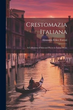 Crestomazia Italiana: A Collection of Selected Pieces in Italian Prose - Foresti, Eleutario Felice