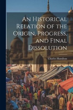 An Historical Relation of the Origin, Progress, and Final Dissolution - Hamilton, Charles