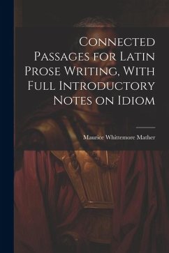 Connected Passages for Latin Prose Writing, With Full Introductory Notes on Idiom - Mather, Maurice Whittemore