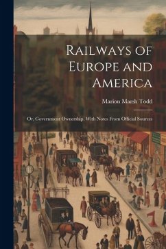 Railways of Europe and America: Or, Government Ownership. With Notes From Official Sources - Todd, Marion Marsh