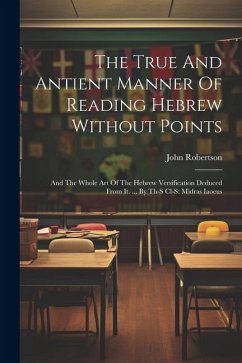 The True And Antient Manner Of Reading Hebrew Without Points: And The Whole Art Of The Hebrew Versification Deduced From It. ... By Th-s Cl-s: Midras - Robertson, John