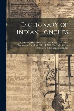 Dictionary of Indian Tongues: Containing Most of the Words and Terms Used in the Tshimpsean, Hydah, & Chinook: With Their Meaning or Equivalent in t - Anonymous