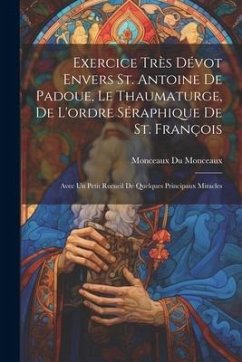 Exercice très dévot envers St. Antoine de Padoue, le thaumaturge, de l'ordre séraphique de St. François: Avec un petit recueil de quelques principaux - Du Monceaux, Monceaux