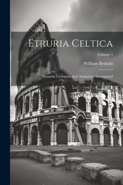 Etruria Celtica: Etruscan Literature And Antiquities Investigated; Volume 1 - Betham, William
