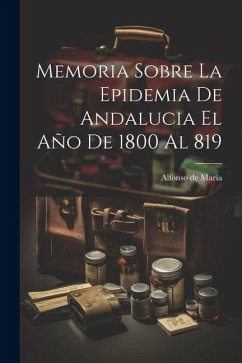 Memoria Sobre La Epidemia De Andalucia El Año De 1800 Al 819 - María, Alfonso de