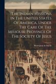 The Indian Missions In The United States Of America, Under The Care Of The Missouri Province Of The Society Of Jesus