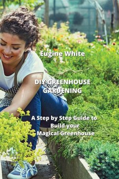 DIY Greenhouse Gardening: A Step by Step Guide to Build your Magical Greenhouse - White, Eugine