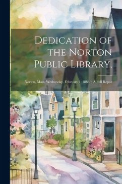 Cover Dedication of the Norton Public Library,: Norton, Mass. Wednesday, February 1, 1888.; A Full Repor