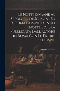 Le notti Romane al sepolcro de'Scipioni, su la prima compiuta in sei notti, ed. ora pubblicata dall'autore in Roma con le figure allusive - Verri, Alessandro