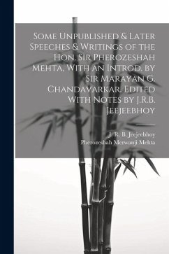 Some Unpublished & Later Speeches & Writings of the Hon. Sir Pherozeshah Mehta, With an Introd. by Sir Marayan G. Chandavarkar. Edited With Notes by J - Mehta, Pherozeshah Merwanji; Jeejeebhoy, J. R. B.