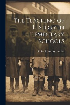 The Teaching of History in Elementary Schools - Archer, Richard Lawrence