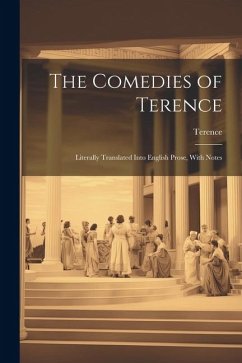 The Comedies of Terence: Literally Translated Into English Prose, With Notes - Terence