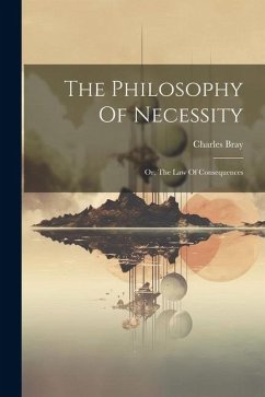The Philosophy Of Necessity: Or, The Law Of Consequences - Bray, Charles