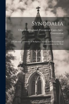 Synodalia: A Collection of Articles of Religion, Canons, and Proceedings of Convocations in the Prov - Of England Province of Canterbury C