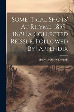 Some 'trial Shots' At Rhyme, 1859-1879 [a Collected Reissue. Followed By] Appendix - Chermside, Henry Lowther