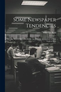 Some Newspaper Tendencies: An Address Delivered Before the Editorial Associations of New York & Ohio - Reid, Whitelaw