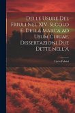 Delle usure del Friuli nel XIV. secolo e. Della marca ad usum Curiae. Dissertazioni due dette nell'A