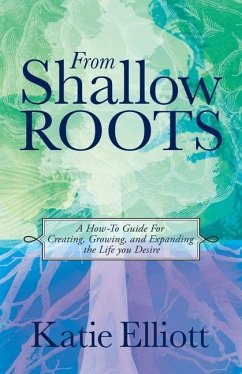 From Shallow Roots: A How-to Guide for Creating, Growing and Expanding the Life You Desire - Elliott, Katie