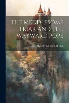 The Meddlesome Friar and the Wayward Pope - De La Bedoyere, Michael