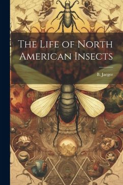 The Life of North American Insects - Jaeger, B.