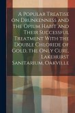 A Popular Treatise on Drunkenness and the Opium Habit and Their Successful Treatment With the Double Chloride of Gold, the Only Cure, Lakehurst Sanita
