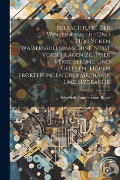 Betrachtung Der Winterschmidt- Und Höll'schen Wassersäulenmaschine Nebst Vorschlägen Zu Ihrer Verbesserung Und Gelegentlichen Erörterungen Über Mechan