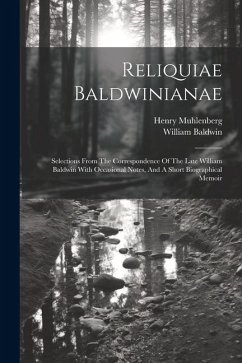 Reliquiae Baldwinianae: Selections From The Correspondence Of The Late William Baldwin With Occasional Notes, And A Short Biographical Memoir - Baldwin, William; Muhlenberg, Henry