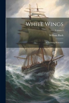 White Wings: A Yachting Romance; Volume I - Black, William