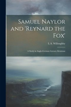 Samuel Naylor and 'Reynard the fox'; a Study in Anglo-German Literary Relations - Willoughby, L. A.