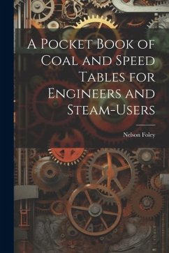 A Pocket Book of Coal and Speed Tables for Engineers and Steam-users - Foley, Nelson