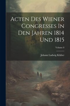 Acten Des Wiener Congresses In Den Jahren 1814 Und 1815; Volume 8 - Klüber, Johann Ludwig