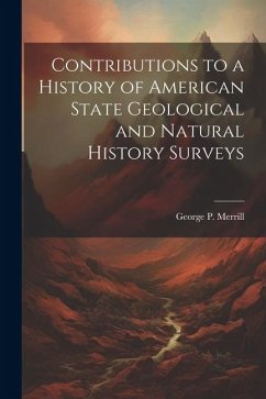 Contributions to a History of American State Geological and Natural History Surveys - Merrill, George P.