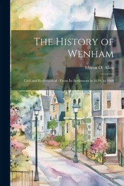 The History of Wenham: Civil and Ecclesiastical: From its Settlement in 1639, to 1860 - Allen, Myron O.