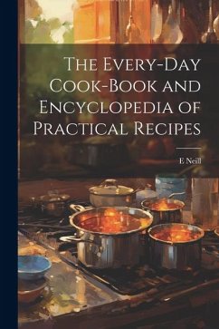 The Every-day Cook-book and Encyclopedia of Practical Recipes - Neill, E.