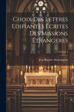 Choix des Lettres Edifiantes Ecrites des missions Etrangeres; Volume 4 - Baptiste, Montmignon Jean
