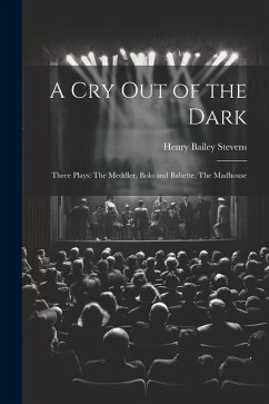 A Cry Out of the Dark: Three Plays: The Meddler, Bolo and Babette, The Madhouse - Stevens, Henry Bailey