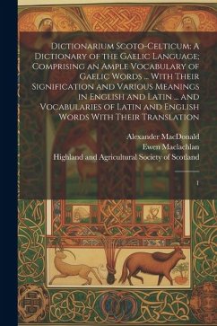 Dictionarium Scoto-celticum: A Dictionary of the Gaelic Language; Comprising an Ample Vocabulary of Gaelic Words ... With Their Signification and V - Macleod, John; MacLachlan, Ewen