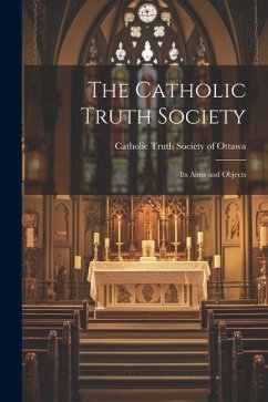 The Catholic Truth Society: Its Aims and Objects - Truth Society of Ottawa, Catholic