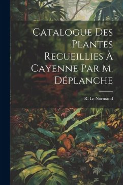 Catalogue des Plantes Recueillies à Cayenne par M. Déplanche - Normand, R. (René) Le