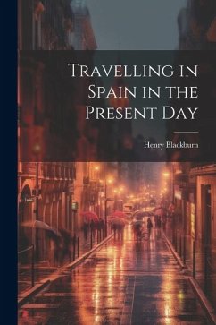 Travelling in Spain in the Present Day - Blackburn, Henry