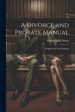 A Divorce and Probate Manual: Designed for Law Students - Dixon, William John